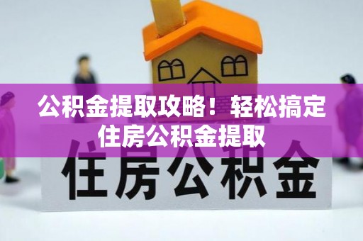 汝阳公积金提取攻略！轻松搞定住房公积金提取