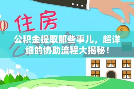 汝阳公积金提取那些事儿，超详细的协助流程大揭秘！