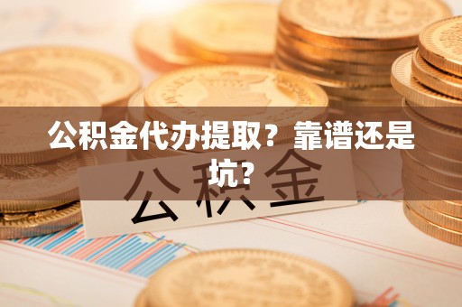 汝阳公积金代办提取？靠谱还是坑？