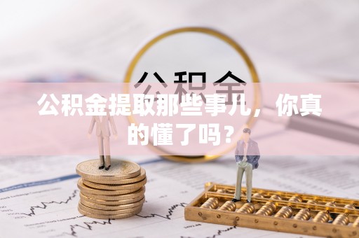 汝阳公积金提取那些事儿，你真的懂了吗？