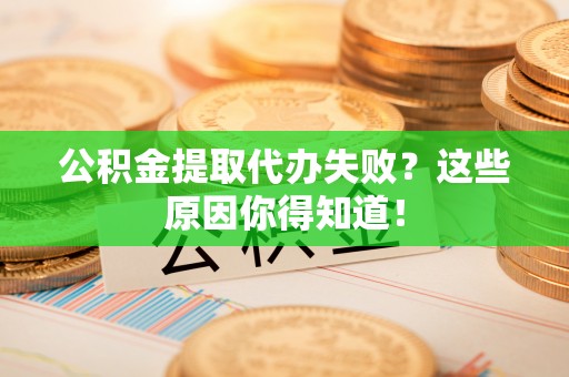 汝阳公积金提取代办失败？这些原因你得知道！