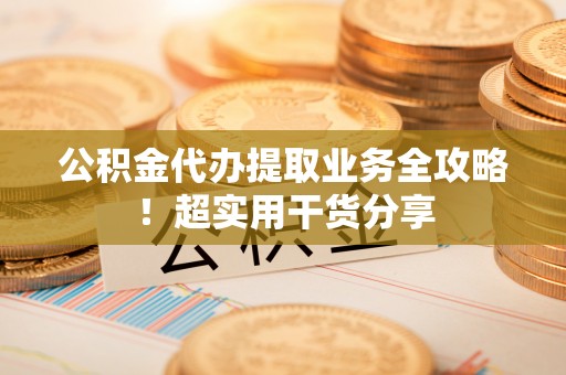 汝阳公积金代办提取业务全攻略！超实用干货分享