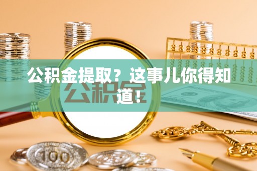 汝阳公积金提取？这事儿你得知道！