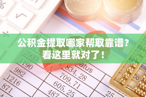 汝阳公积金提取哪家帮取靠谱？看这里就对了！