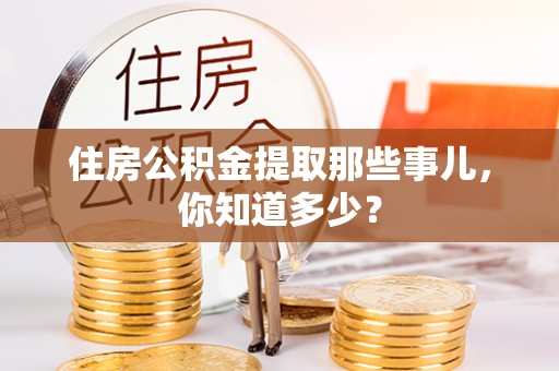汝阳住房公积金提取那些事儿，你知道多少？