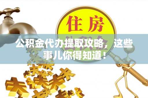 汝阳公积金代办提取攻略，这些事儿你得知道！