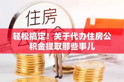 汝阳轻松搞定！关于代办住房公积金提取那些事儿