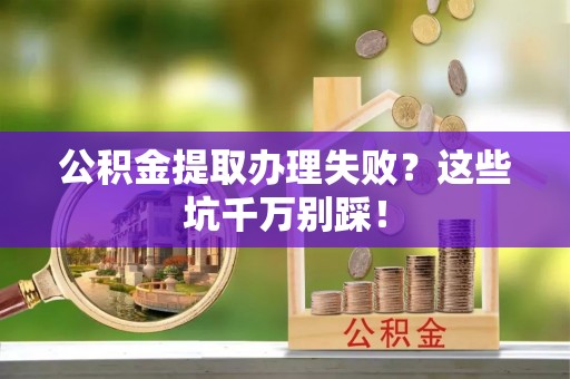 汝阳公积金提取办理失败？这些坑千万别踩！