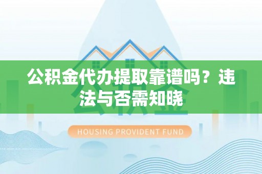 汝阳公积金代办提取靠谱吗？违法与否需知晓