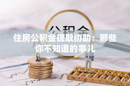 汝阳住房公积金提取协助：那些你不知道的事儿