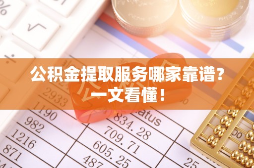 汝阳公积金提取服务哪家靠谱？一文看懂！