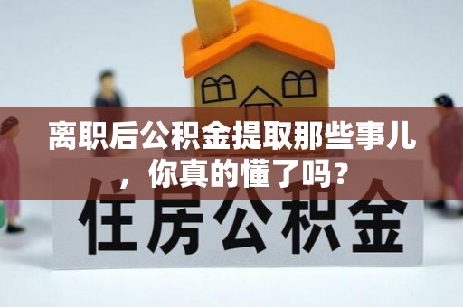 汝阳离职后公积金提取那些事儿，你真的懂了吗？