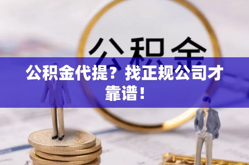 汝阳公积金代提？找正规公司才靠谱！
