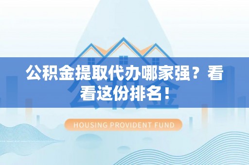 汝阳公积金提取代办哪家强？看看这份排名！