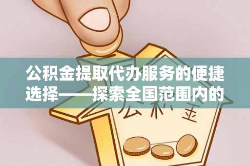 汝阳公积金提取代办服务的便捷选择——探索全国范围内的优质服务提供商