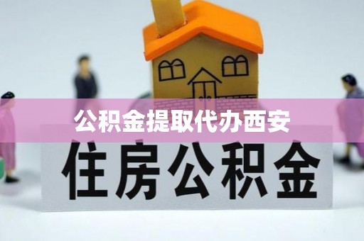 汝阳公积金提取代办西安