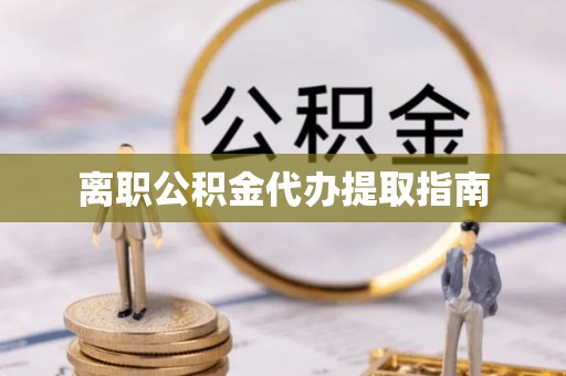 汝阳离职公积金代办提取指南